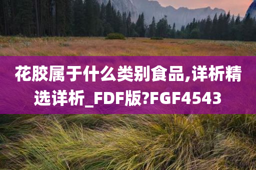 花胶属于什么类别食品,详析精选详析_FDF版?FGF4543