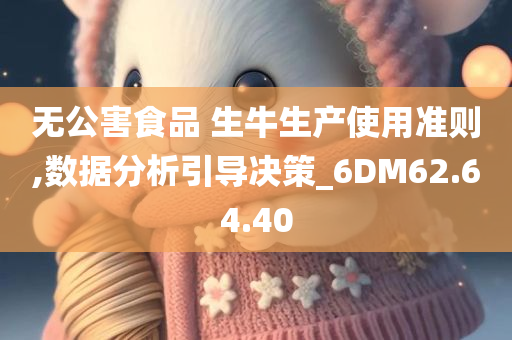 无公害食品 生牛生产使用准则,数据分析引导决策_6DM62.64.40