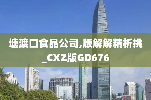 塘渡口食品公司,版解解精析挑_CXZ版GD676