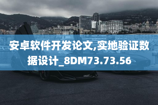 安卓软件开发论文,实地验证数据设计_8DM73.73.56