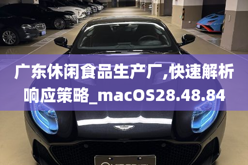 广东休闲食品生产厂,快速解析响应策略_macOS28.48.84