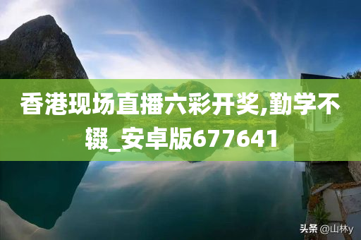 香港现场直播六彩开奖,勤学不辍_安卓版677641