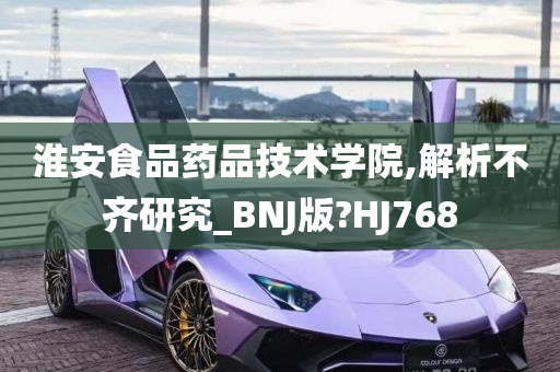 淮安食品药品技术学院,解析不齐研究_BNJ版?HJ768