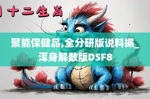 聚能保健品,全分研版说料据_浑身解数版DSF8