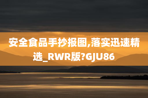 安全食品手抄报图,落实迅速精选_RWR版?GJU86