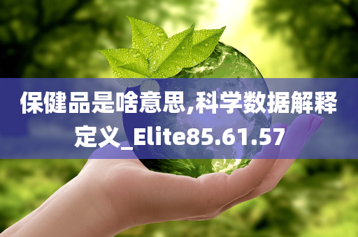 保健品是啥意思,科学数据解释定义_Elite85.61.57