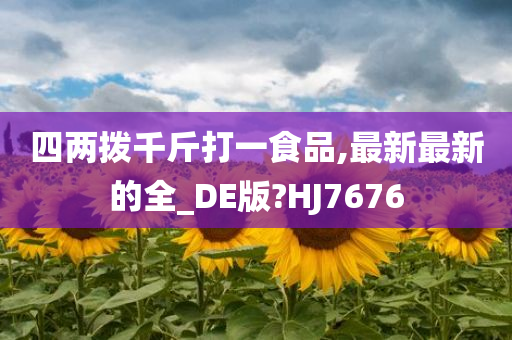 四两拨千斤打一食品,最新最新的全_DE版?HJ7676