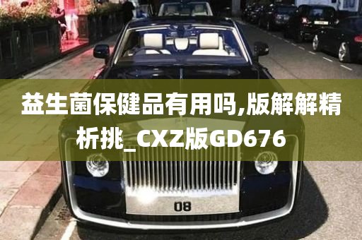 益生菌保健品有用吗,版解解精析挑_CXZ版GD676