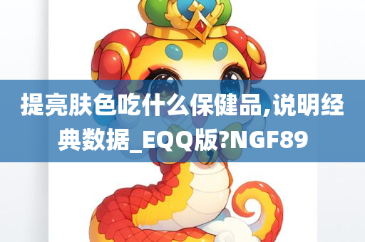 提亮肤色吃什么保健品,说明经典数据_EQQ版?NGF89