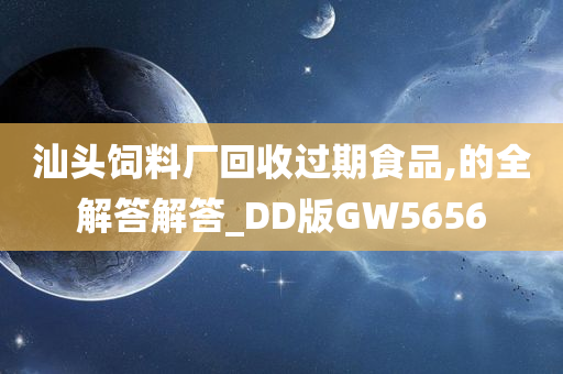 汕头饲料厂回收过期食品,的全解答解答_DD版GW5656