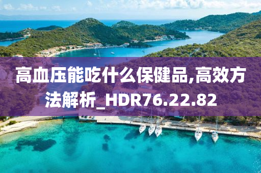 高血压能吃什么保健品,高效方法解析_HDR76.22.82