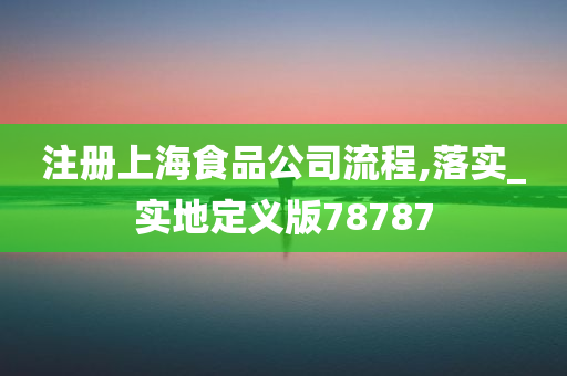 注册上海食品公司流程,落实_实地定义版78787