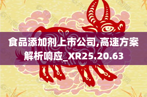 食品添加剂上市公司,高速方案解析响应_XR25.20.63