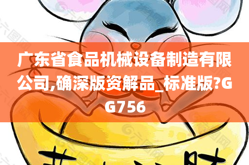 广东省食品机械设备制造有限公司,确深版资解品_标准版?GG756