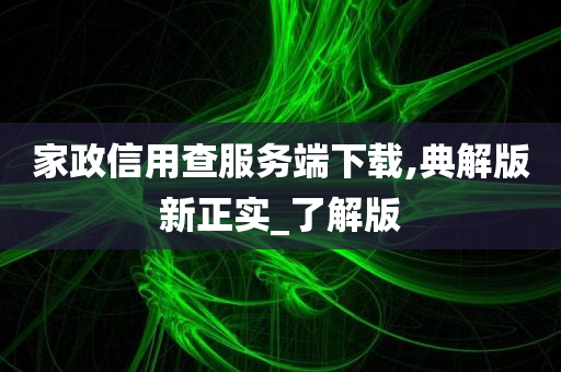 家政信用查服务端下载,典解版新正实_了解版