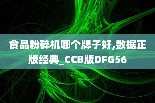 食品粉碎机哪个牌子好,数据正版经典_CCB版DFG56