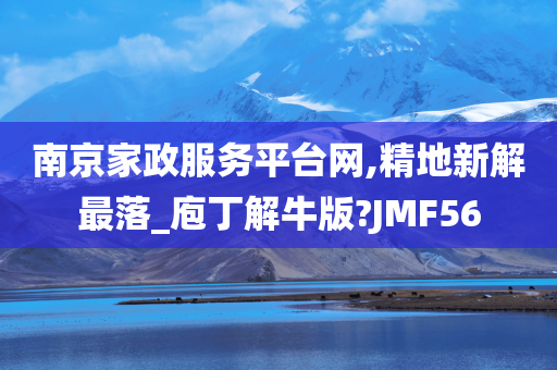 南京家政服务平台网,精地新解最落_庖丁解牛版?JMF56