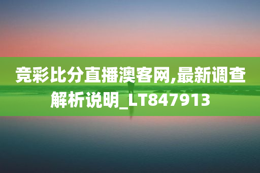 竞彩比分直播澳客网,最新调查解析说明_LT847913