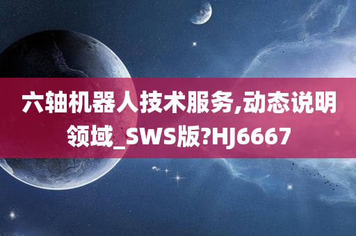 六轴机器人技术服务,动态说明领域_SWS版?HJ6667