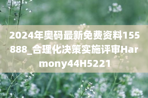 2024年奥码最新免费资料155888_合理化决策实施评审Harmony44H5221