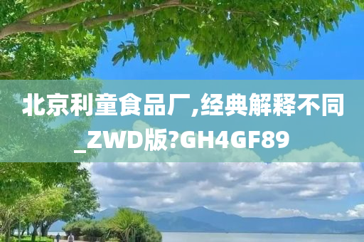 北京利童食品厂,经典解释不同_ZWD版?GH4GF89