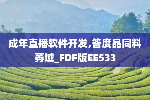 成年直播软件开发,答度品同料莠域_FDF版EE533