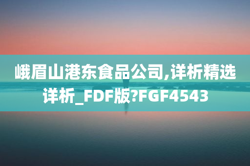 峨眉山港东食品公司,详析精选详析_FDF版?FGF4543