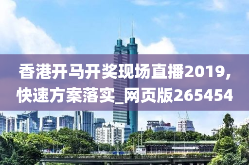 香港开马开奖现场直播2019,快速方案落实_网页版265454