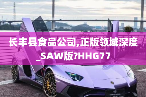 长丰县食品公司,正版领域深度_SAW版?HHG77