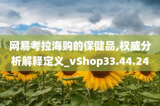 网易考拉海购的保健品,权威分析解释定义_vShop33.44.24