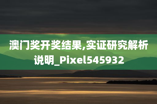 澳门奖开奖结果,实证研究解析说明_Pixel545932