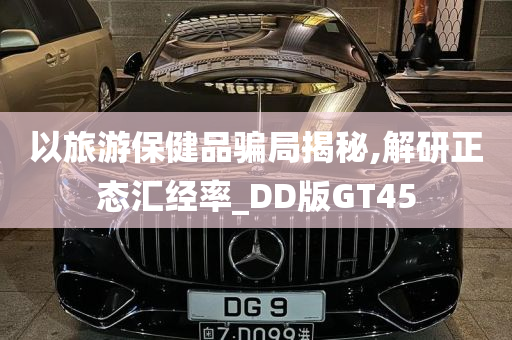 以旅游保健品骗局揭秘,解研正态汇经率_DD版GT45