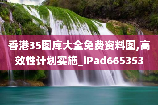 香港35图库大全免费资料图,高效性计划实施_iPad665353