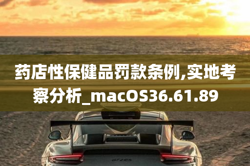 药店性保健品罚款条例,实地考察分析_macOS36.61.89