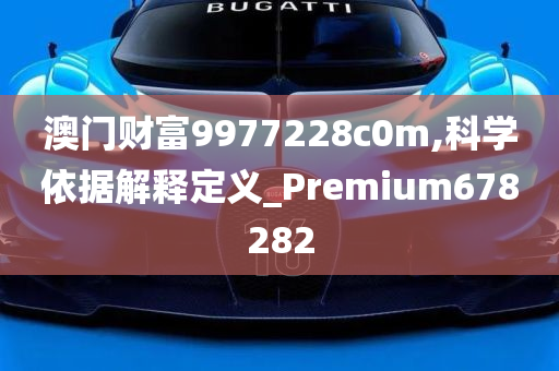 澳门财富9977228c0m,科学依据解释定义_Premium678282