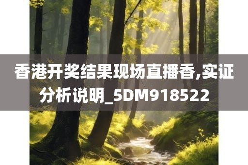 香港开奖结果现场直播香,实证分析说明_5DM918522