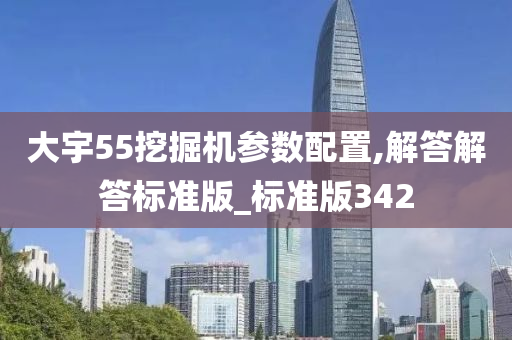 大宇55挖掘机参数配置,解答解答标准版_标准版342