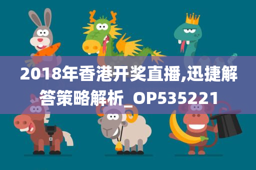 2018年香港开奖直播,迅捷解答策略解析_OP535221