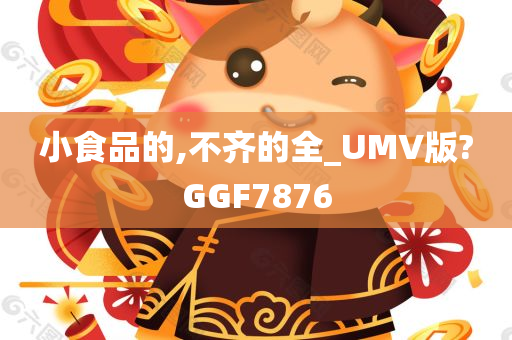 小食品的,不齐的全_UMV版?GGF7876