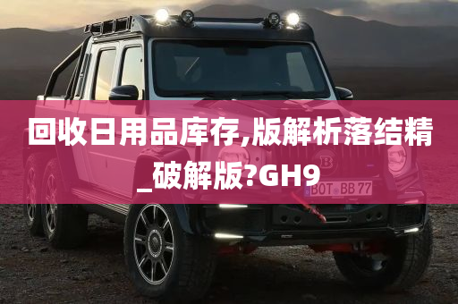 回收日用品库存,版解析落结精_破解版?GH9