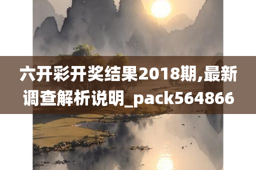 六开彩开奖结果2018期,最新调查解析说明_pack564866