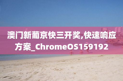 澳门新葡京快三开奖,快速响应方案_ChromeOS159192