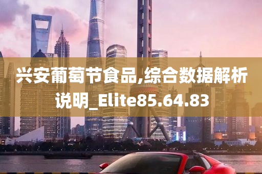 兴安葡萄节食品,综合数据解析说明_Elite85.64.83