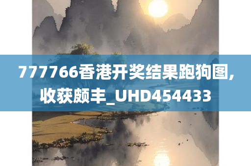 777766香港开奖结果跑狗图,收获颇丰_UHD454433