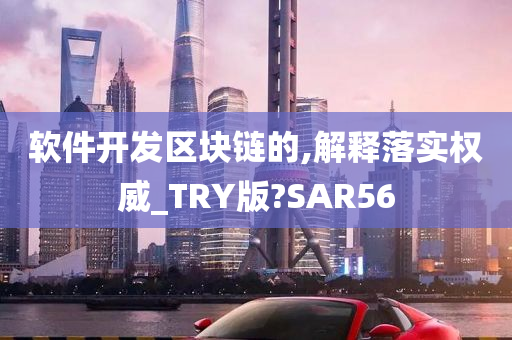 软件开发区块链的,解释落实权威_TRY版?SAR56