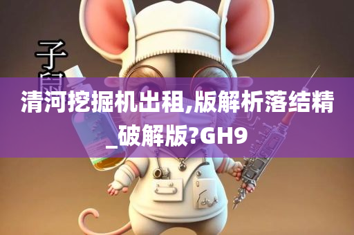 清河挖掘机出租,版解析落结精_破解版?GH9