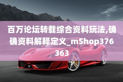 百万论坛转载综合资料玩法,确确资料解释定义_mShop376363