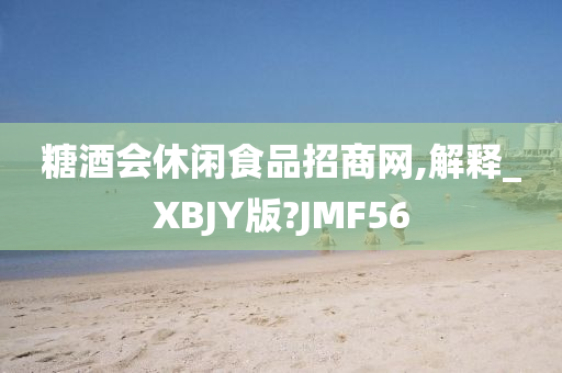 糖酒会休闲食品招商网,解释_XBJY版?JMF56