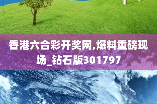 香港六合彩开奖网,爆料重磅现场_钻石版301797