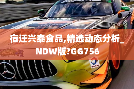 宿迁兴泰食品,精选动态分析_NDW版?GG756